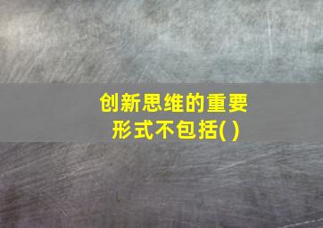 创新思维的重要形式不包括( )